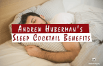 Benefits of Andrew Huberman's Sleep Cocktail